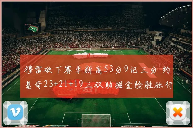 穆雷砍下赛季新高53分9记三分 约基奇23+21+19三双助掘金险胜独行侠