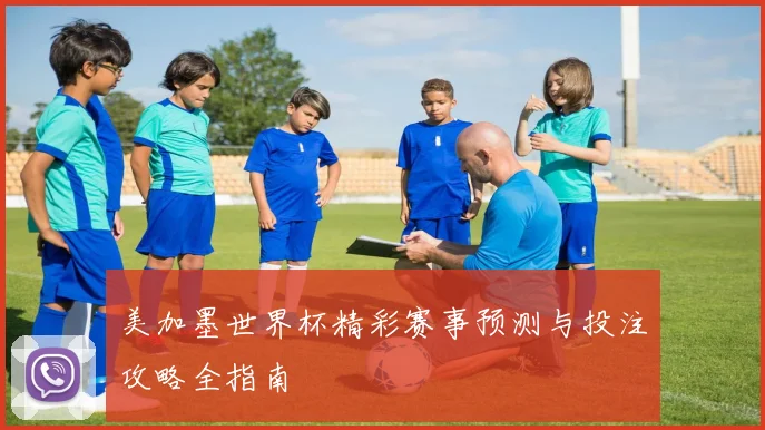 美加墨世界杯精彩赛事预测与投注攻略全指南