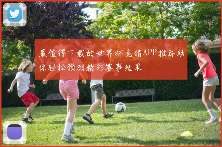 最值得下载的世界杯竞猜APP推荐助你轻松预测精彩赛事结果