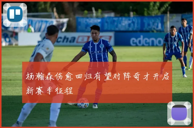 杨瀚森伤愈回归有望对阵奇才开启新赛季征程