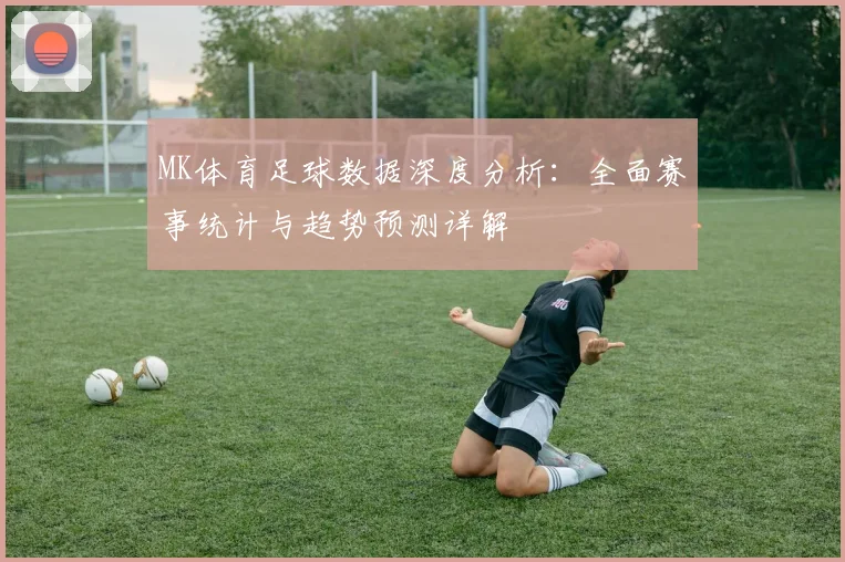 MK体育足球数据深度分析：全面赛事统计与趋势预测详解