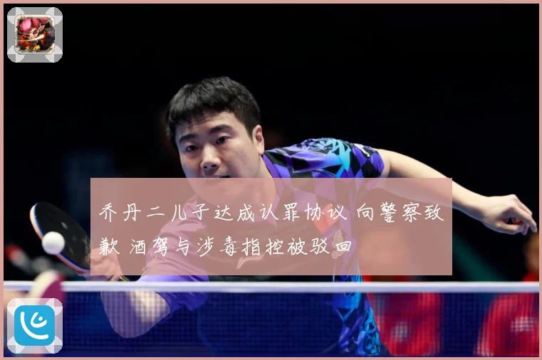 乔丹二儿子达成认罪协议 向警察致歉 酒驾与涉毒指控被驳回
