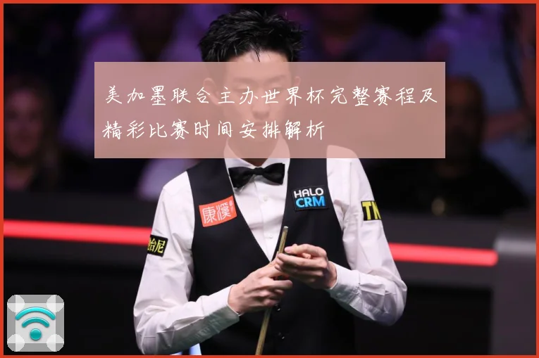 美加墨联合主办世界杯完整赛程及精彩比赛时间安排解析