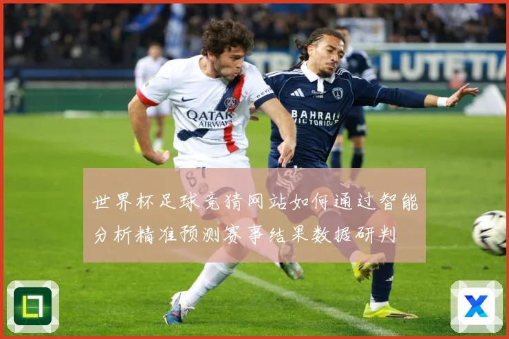 世界杯足球竞猜网站如何通过智能分析精准预测赛事结果数据研判