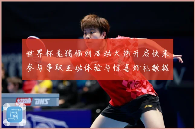 世界杯竞猜福利活动火热开启快来参与争取互动体验与惊喜好礼数据研判
