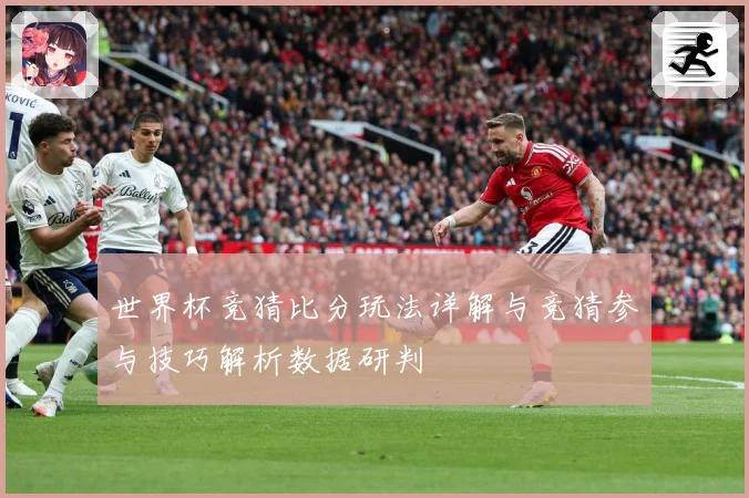 世界杯竞猜比分玩法详解与竞猜参与技巧解析数据研判
