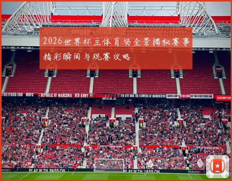 2026世界杯主体育场全景揭秘赛事精彩瞬间与观赛攻略