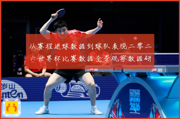 从赛程进球数据到球队表现二零二六世界杯比赛数据全景观察数据研判