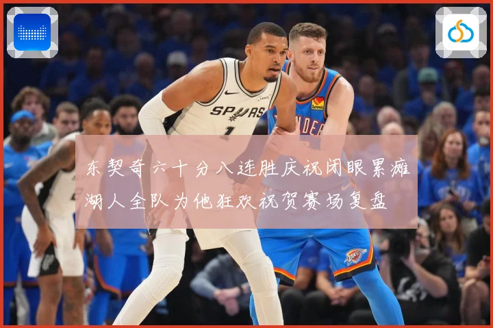 东契奇六十分八连胜庆祝闭眼累瘫湖人全队为他狂欢祝贺赛场复盘