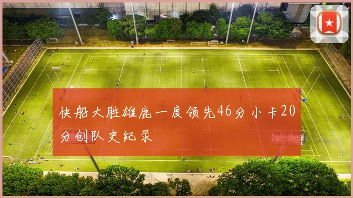 快船大胜雄鹿一度领先46分小卡20分创队史纪录