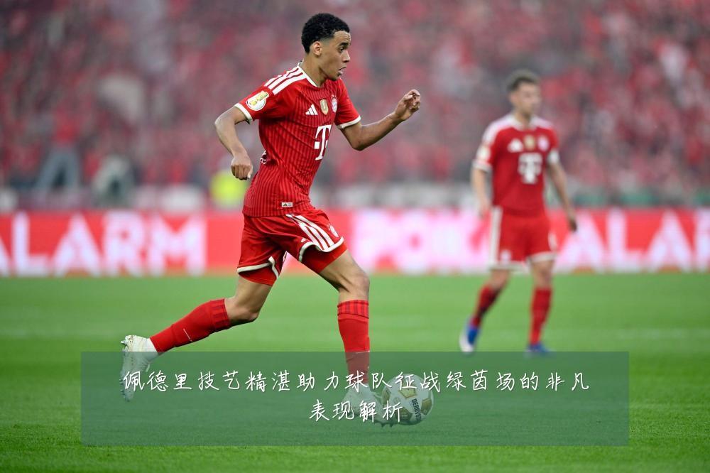 佩德里技艺精湛助力球队征战绿茵场的非凡表现解析