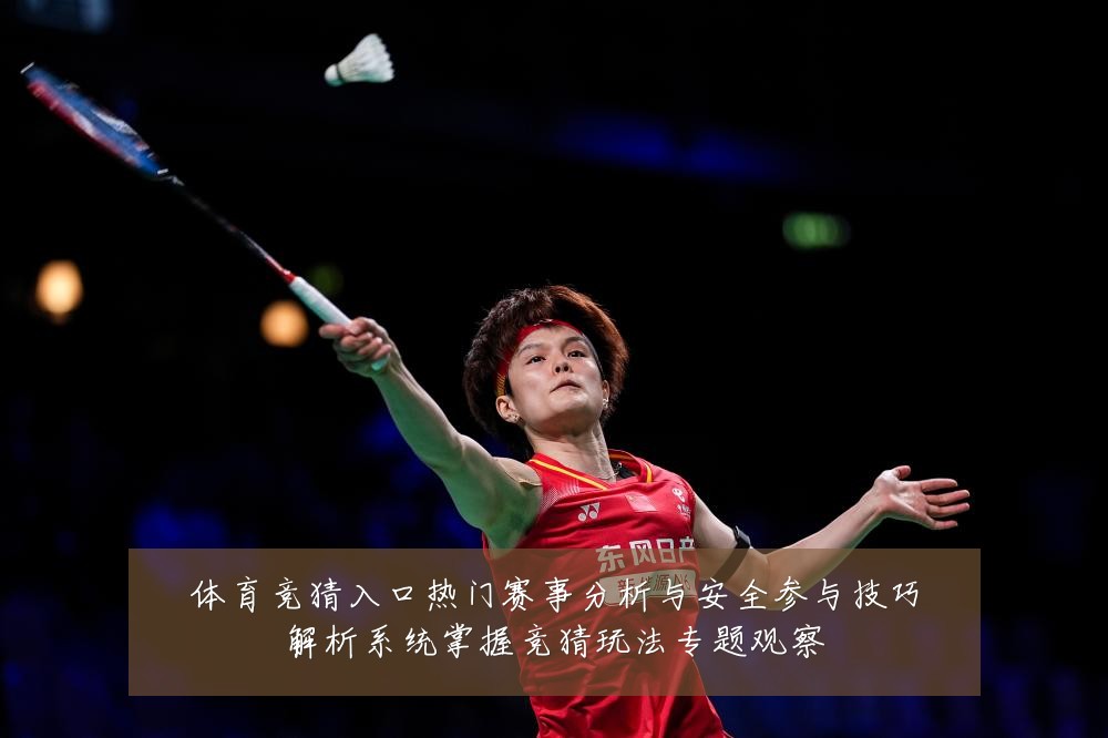 体育竞猜入口热门赛事分析与安全参与技巧解析系统掌握竞猜玩法专题观察